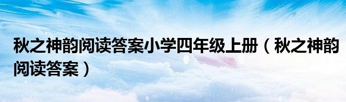 秋之神韵阅读答案小学四年级上册（秋之神韵阅读答案）