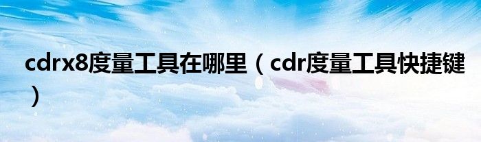 cdrx8度量工具在哪里（cdr度量工具快捷键）