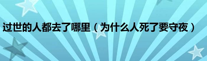 过世的人都去了哪里（为什么人死了要守夜）