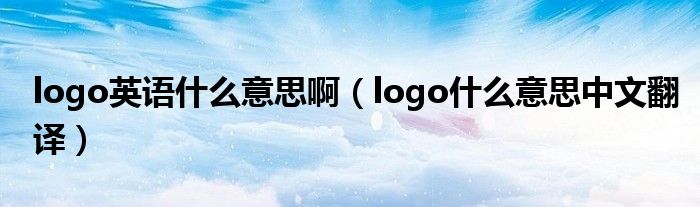 logo英语什么意思啊（logo什么意思中文翻译）