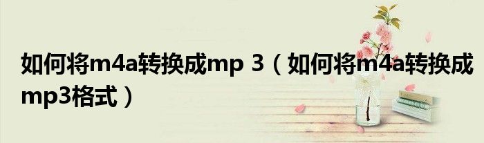 如何将m4a转换成mp 3（如何将m4a转换成mp3格式）