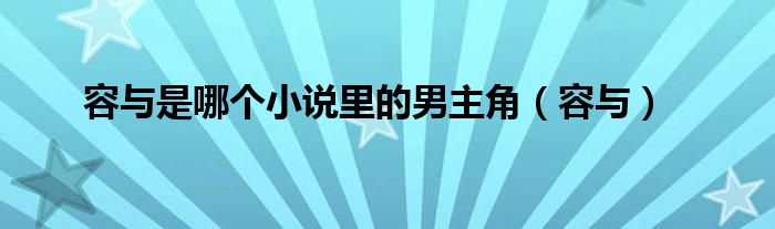 容与是哪个小说里的男主角（容与）