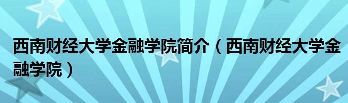 西南财经大学金融学院简介（西南财经大学金融学院）