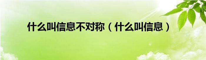 什么叫信息不对称（什么叫信息）