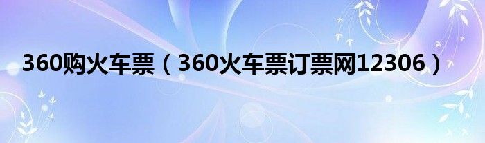 360购火车票（360火车票订票网12306）