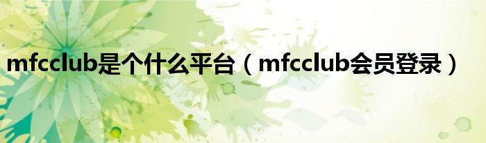 mfcclub是个什么平台（mfcclub会员登录）