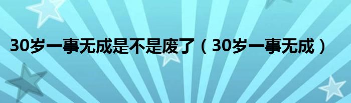 30岁一事无成是不是废了（30岁一事无成）