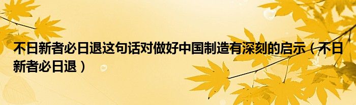 不日新者必日退这句话对做好中国制造有深刻的启示（不日新者必日退）