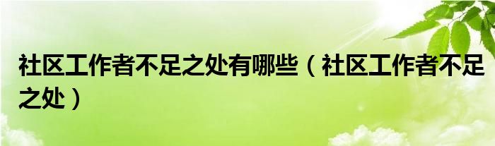 社区工作者不足之处有哪些（社区工作者不足之处）