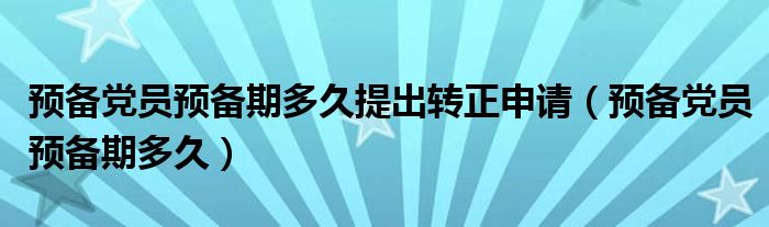 预备党员预备期多久提出转正申请（预备党员预备期多久）