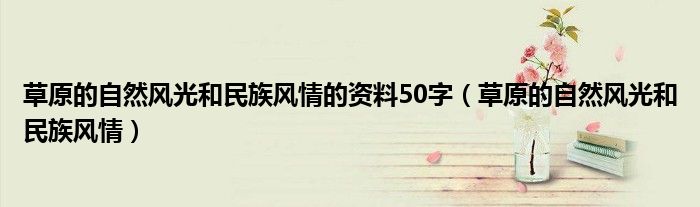 草原的自然风光和民族风情的资料50字（草原的自然风光和民族风情）