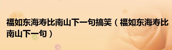 福如东海寿比南山下一句搞笑（福如东海寿比南山下一句）