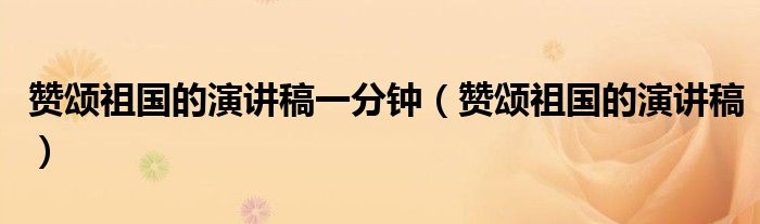 赞颂祖国的演讲稿一分钟（赞颂祖国的演讲稿）