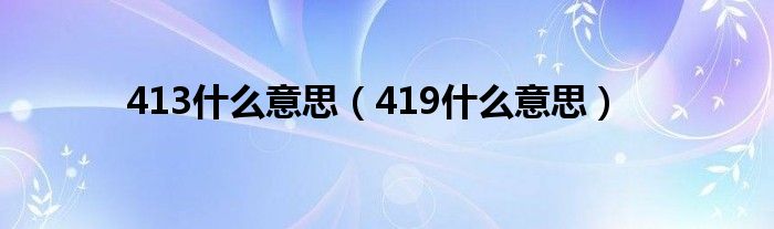 413什么意思（419什么意思）