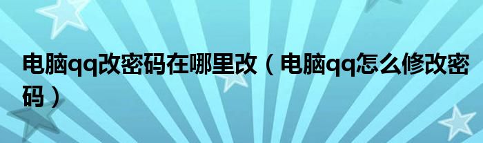 电脑qq改密码在哪里改（电脑qq怎么修改密码）