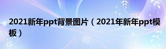 2021新年ppt背景图片（2021年新年ppt模板）