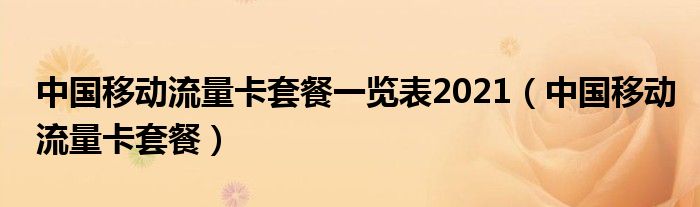 中国移动流量卡套餐一览表2021（中国移动流量卡套餐）