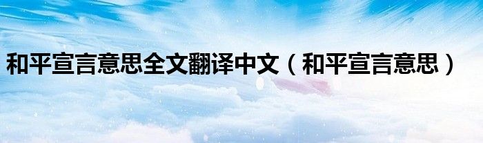 和平宣言意思全文翻译中文（和平宣言意思）