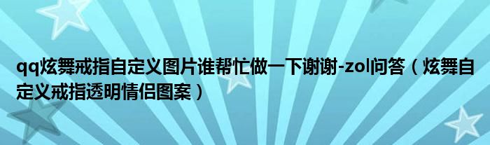 qq炫舞戒指自定义图片谁帮忙做一下谢谢-zol问答（炫舞自定义戒指透明情侣图案）