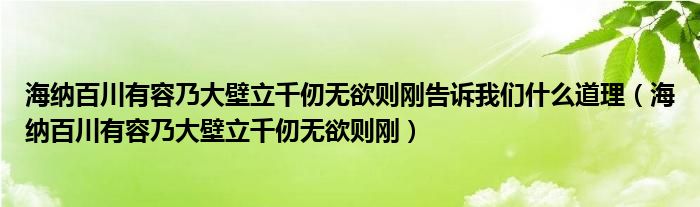 海纳百川有容乃大壁立千仞无欲则刚告诉我们什么道理（海纳百川有容乃大壁立千仞无欲则刚）