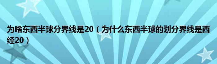 为啥东西半球分界线是20（为什么东西半球的划分界线是西经20）