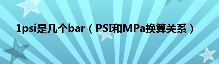 1psi是几个bar（PSI和MPa换算关系）