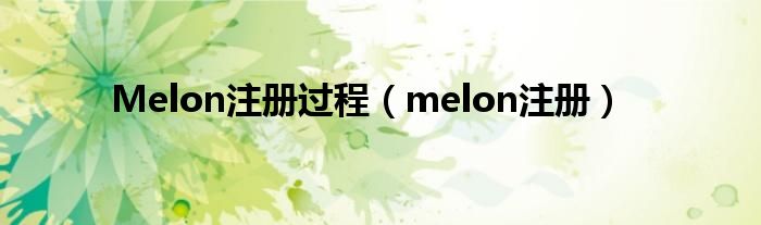 Melon注册过程（melon注册）