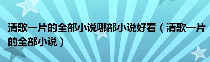 清歌一片的全部小说哪部小说好看（清歌一片的全部小说）