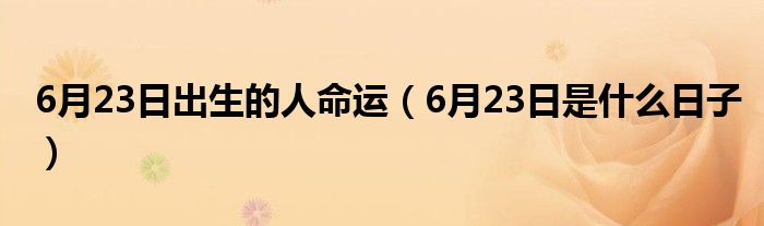 6月23日出生的人命运（6月23日是什么日子）