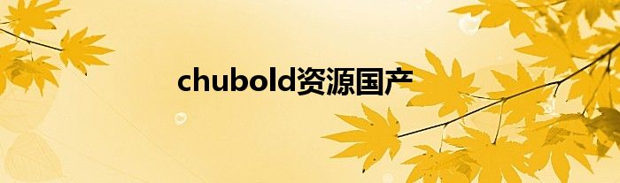 chubold资源国产