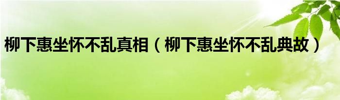 柳下惠坐怀不乱真相（柳下惠坐怀不乱典故）