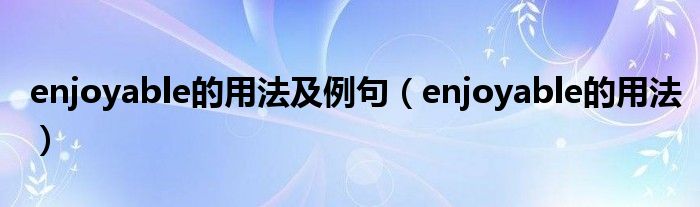 enjoyable的用法及例句（enjoyable的用法）