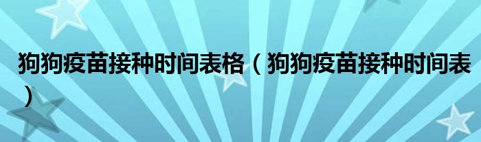 狗狗疫苗接种时间表格（狗狗疫苗接种时间表）