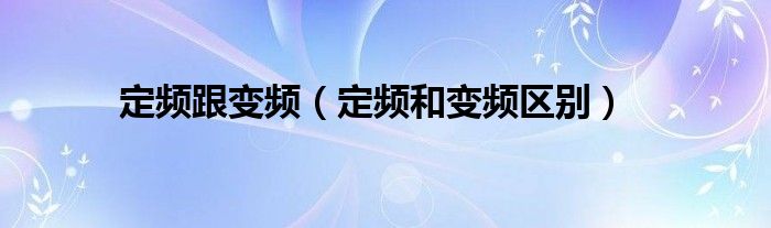 定频跟变频（定频和变频区别）