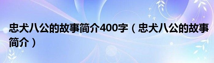 忠犬八公的故事简介400字（忠犬八公的故事简介）