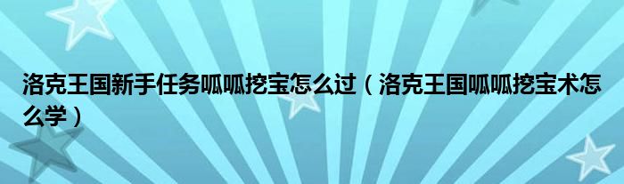 洛克王国新手任务呱呱挖宝怎么过（洛克王国呱呱挖宝术怎么学）