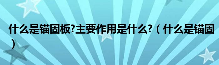 什么是锚固板?主要作用是什么?（什么是锚固）