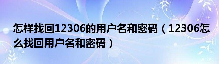 怎样找回12306的用户名和密码（12306怎么找回用户名和密码）