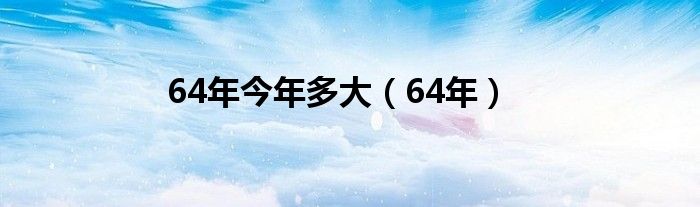 64年今年多大（64年）