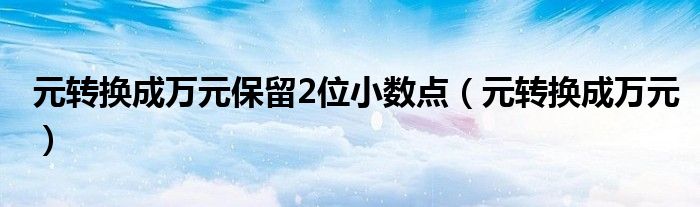 元转换成万元保留2位小数点（元转换成万元）