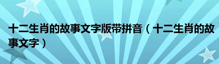 十二生肖的故事文字版带拼音（十二生肖的故事文字）