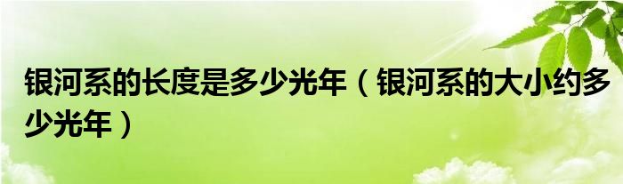 银河系的长度是多少光年（银河系的大小约多少光年）