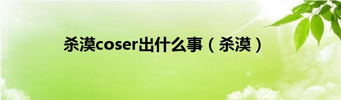 杀漠coser出什么事（杀漠）