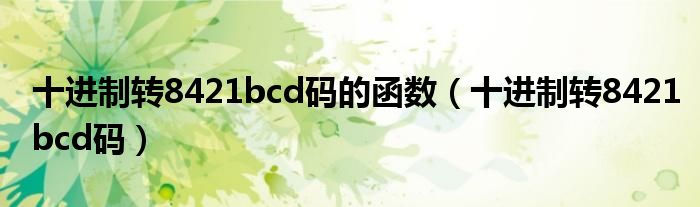 十进制转8421bcd码的函数（十进制转8421bcd码）