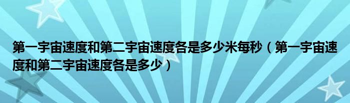 第一宇宙速度和第二宇宙速度各是多少米每秒（第一宇宙速度和第二宇宙速度各是多少）