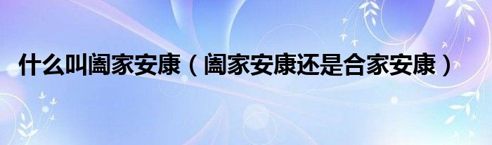 什么叫阖家安康（阖家安康还是合家安康）