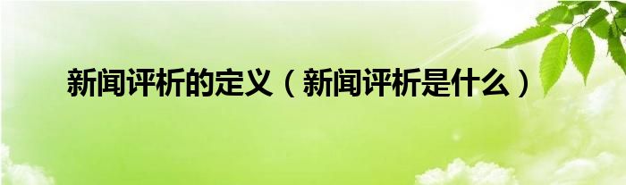 新闻评析的定义（新闻评析是什么）