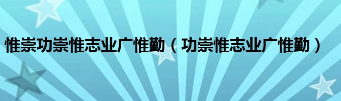 惟崇功崇惟志业广惟勤（功崇惟志业广惟勤）