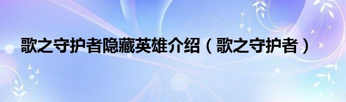 歌之守护者隐藏英雄介绍（歌之守护者）