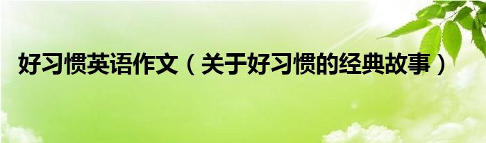 好习惯英语作文（关于好习惯的经典故事）